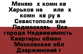 Меняю 4х комн кв. Харьков на 1,2 или 3х комн. кв-ру в Севастополе или Подмосковь - Все города Недвижимость » Квартиры обмен   . Московская обл.,Дзержинский г.